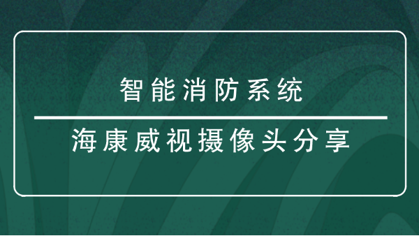 <i style='color:red'>智能消防</i>系統(tǒng)海康威視攝像頭分享？