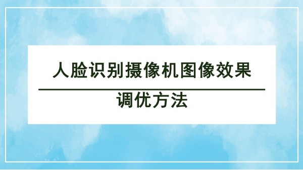 人臉識別攝像機圖像效果調優(yōu)
