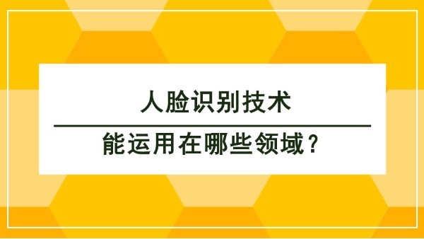 人臉識(shí)別技術(shù)能運(yùn)用在哪些領(lǐng)域？