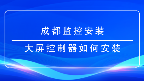 成都監(jiān)控安裝-<i style='color:red'>大屏控制器</i>如何安裝？